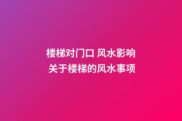 楼梯对门口 风水影响 关于楼梯的风水事项